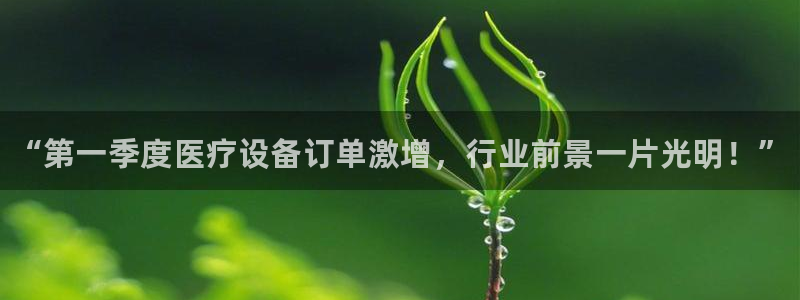 <h1>鸿运棋牌2023官网官方中文在线</h1>“第一季度医疗设备订单激增，行
