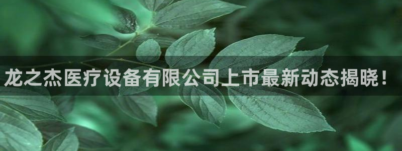 <h1>鸿运棋牌2023官网官方中文在线</h1>龙之杰医疗设备有限公司上市最新