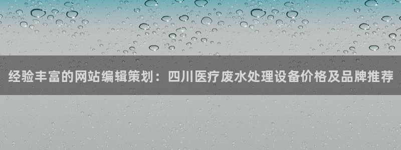 <h1>鸿运国际欢迎您手机版知乎</h1>经验丰富的网站编辑策划：四川医疗废水处